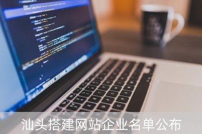 汕頭搭建網(wǎng)站企業(yè)名單公布 本地優(yōu)質(zhì)建站公司推薦與網(wǎng)站建設(shè)方案咨詢